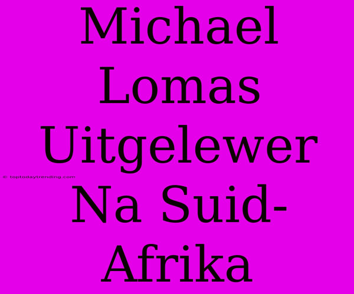 Michael Lomas Uitgelewer Na Suid-Afrika