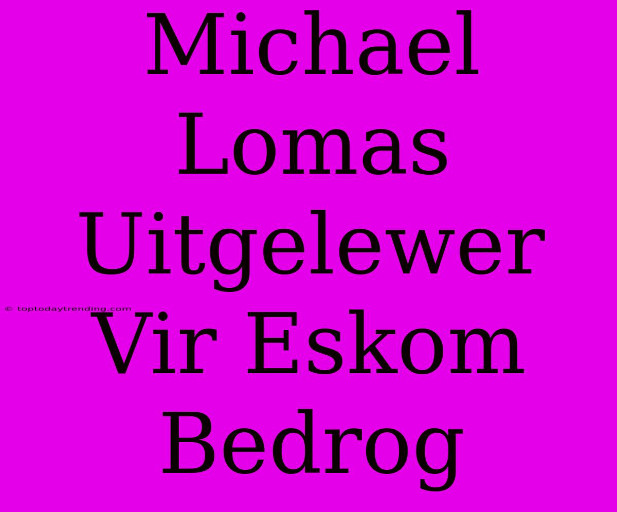 Michael Lomas Uitgelewer Vir Eskom Bedrog