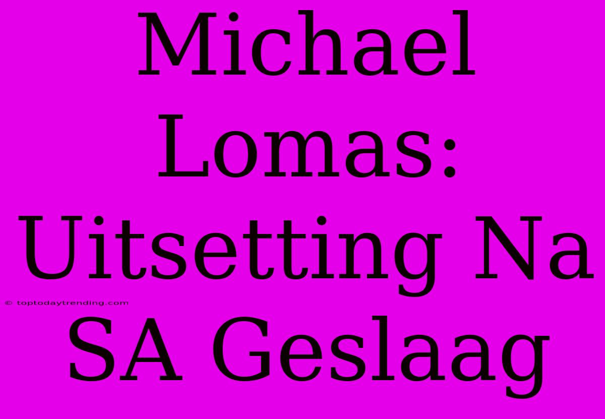 Michael Lomas: Uitsetting Na SA Geslaag