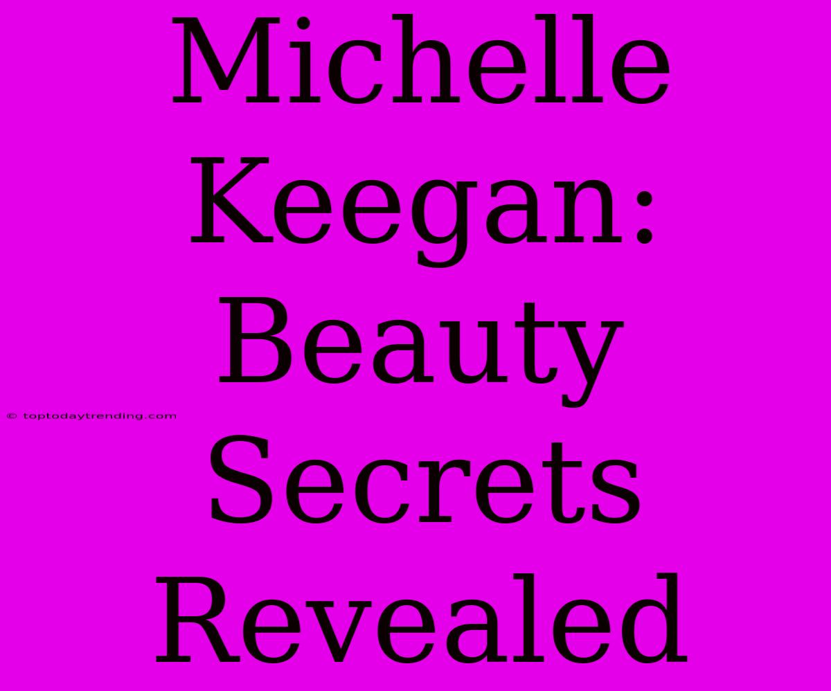 Michelle Keegan: Beauty Secrets Revealed