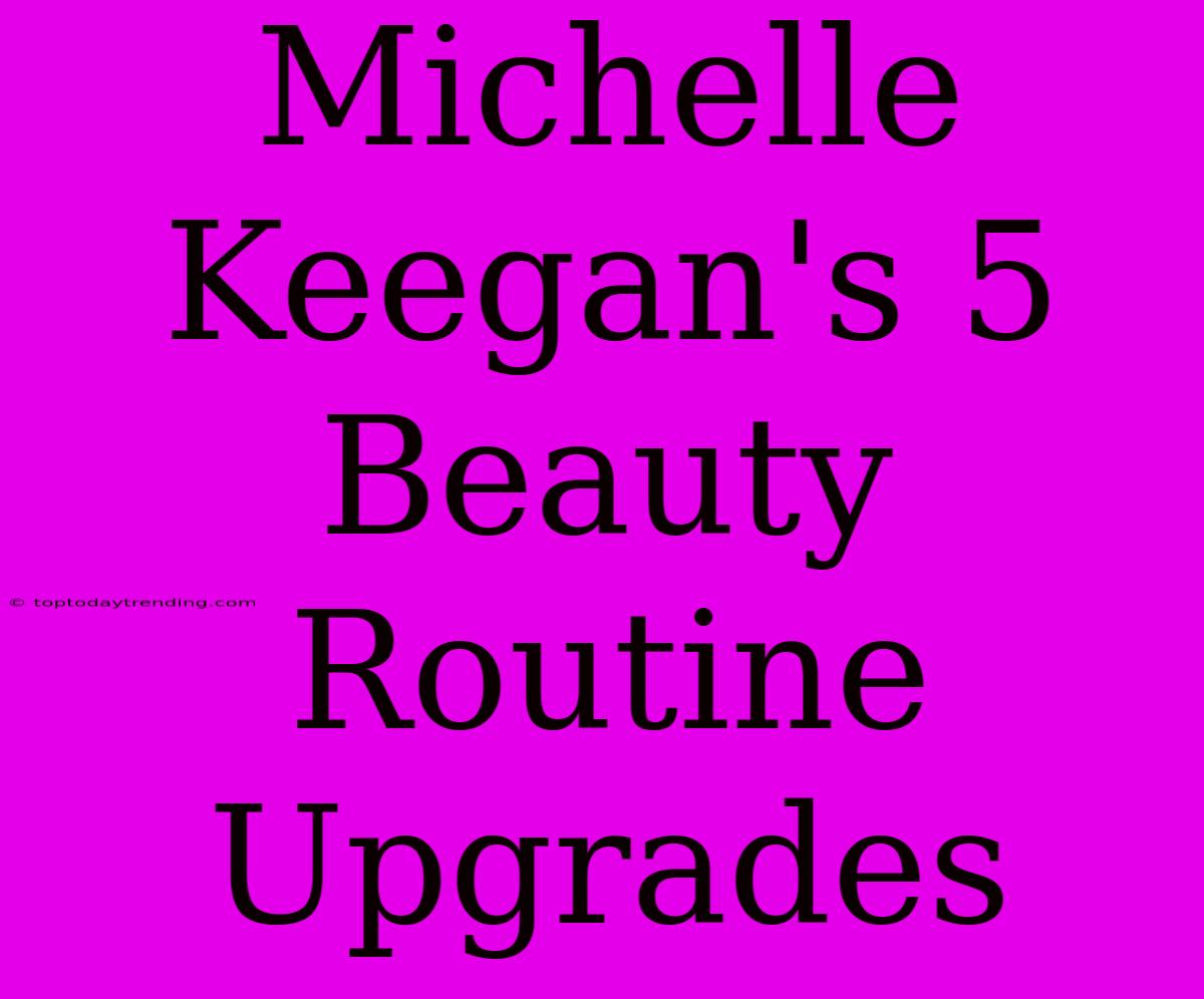 Michelle Keegan's 5 Beauty Routine Upgrades