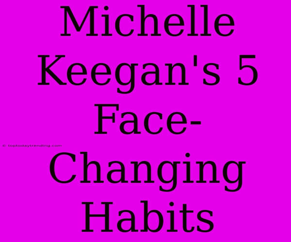 Michelle Keegan's 5 Face-Changing Habits