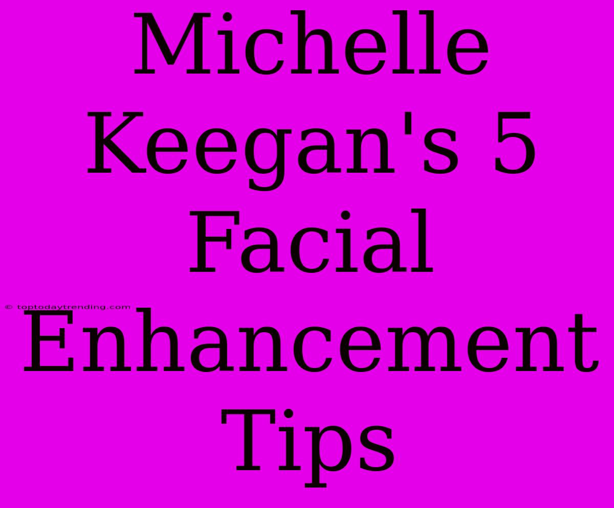 Michelle Keegan's 5 Facial Enhancement Tips