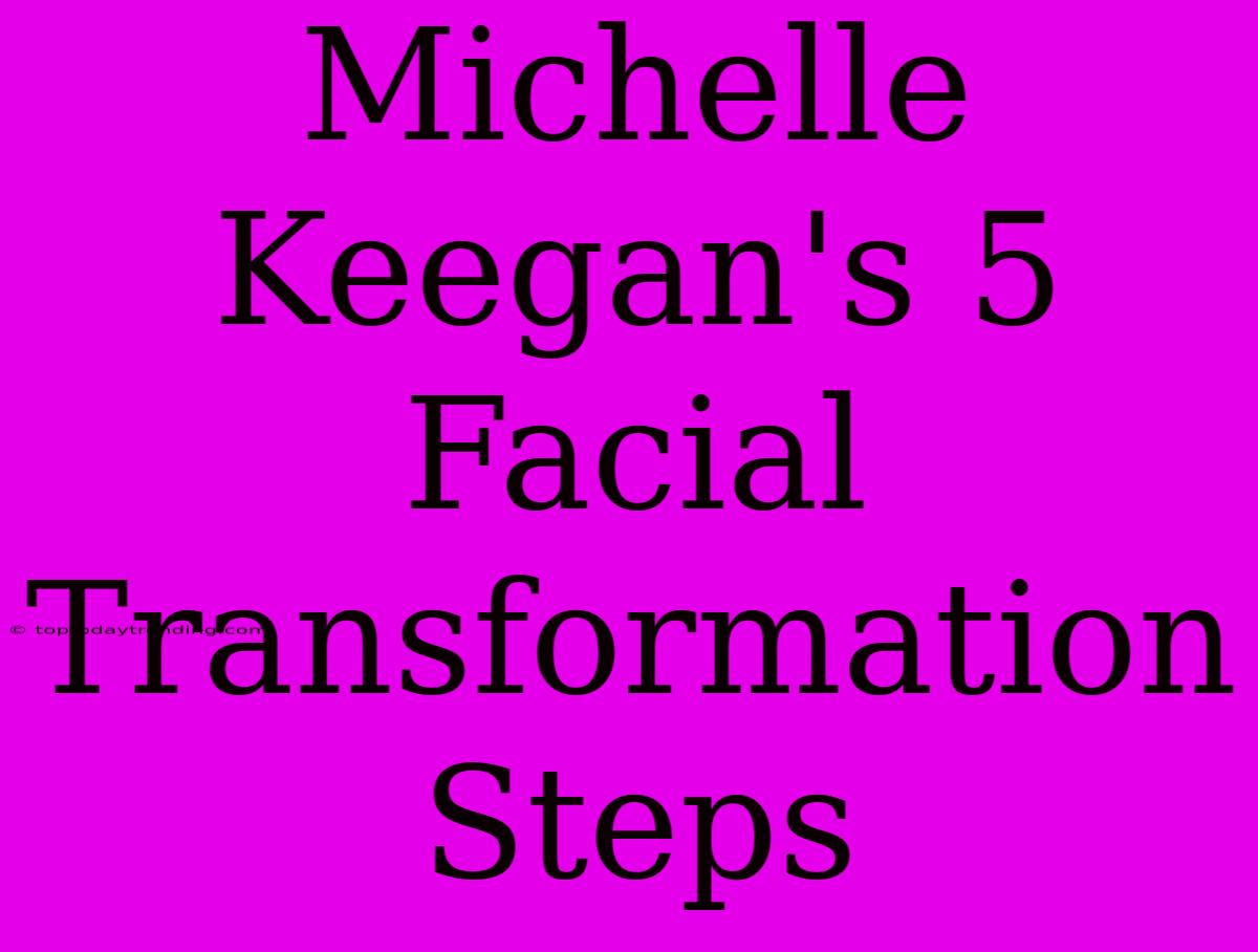 Michelle Keegan's 5 Facial Transformation Steps