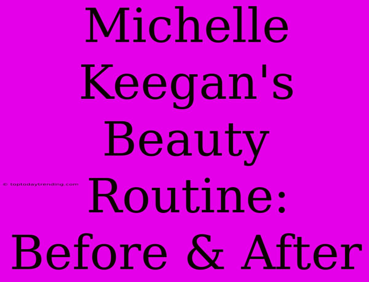 Michelle Keegan's Beauty Routine: Before & After