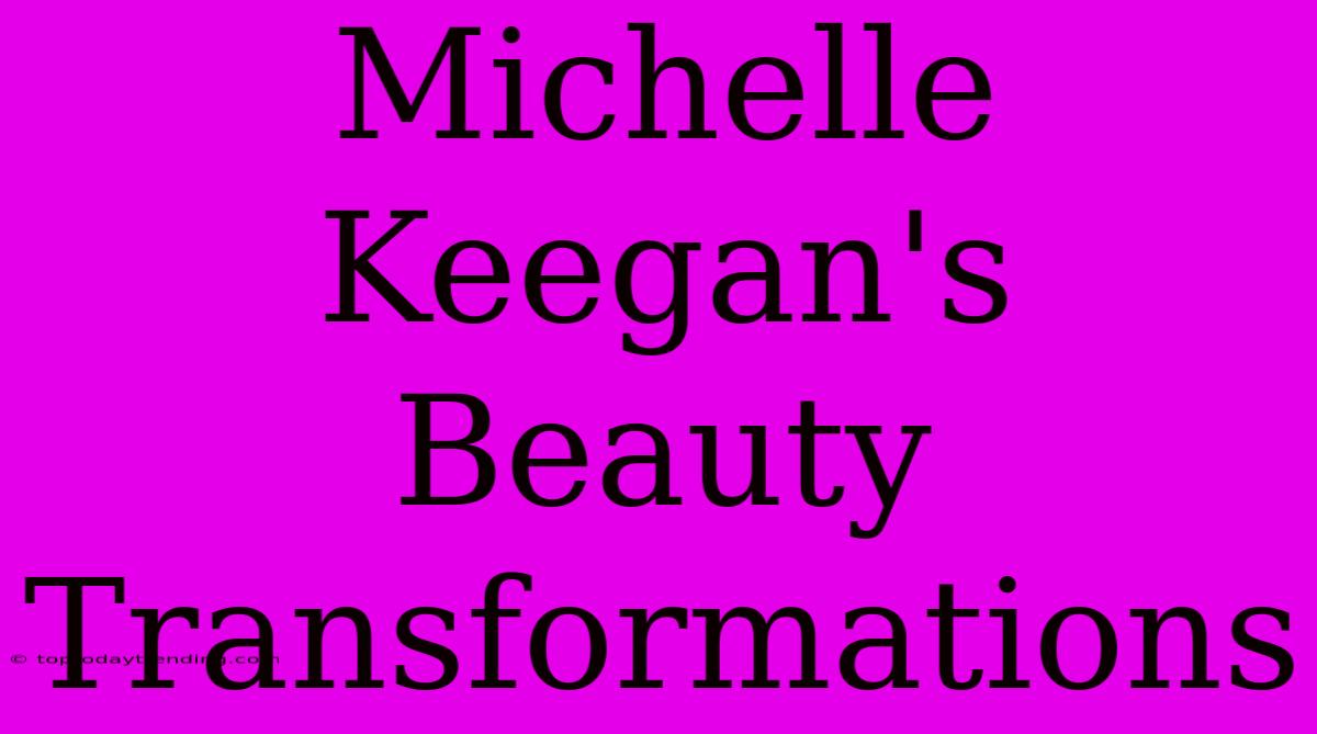 Michelle Keegan's Beauty Transformations