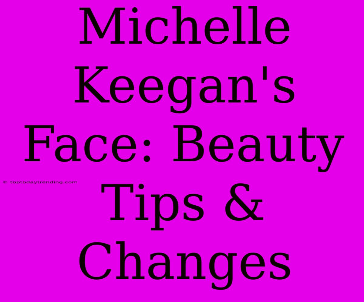 Michelle Keegan's Face: Beauty Tips & Changes