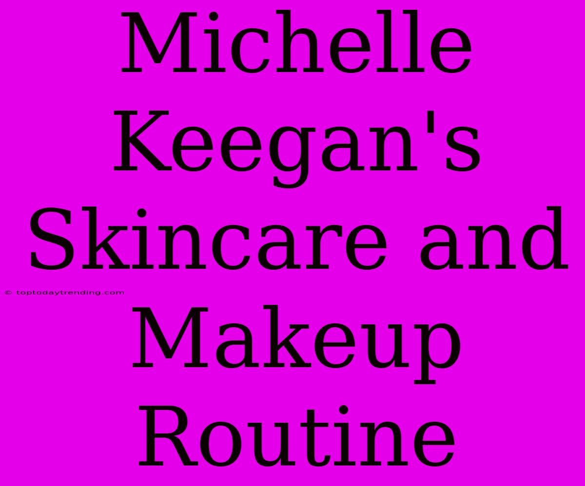 Michelle Keegan's Skincare And Makeup Routine