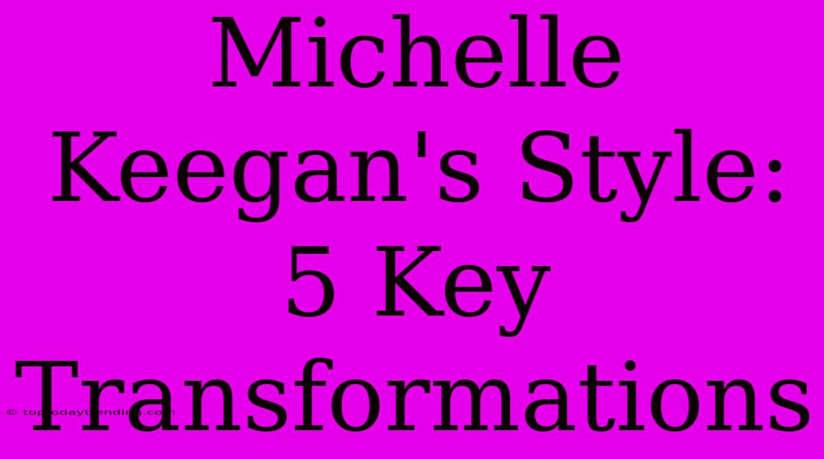 Michelle Keegan's Style: 5 Key Transformations