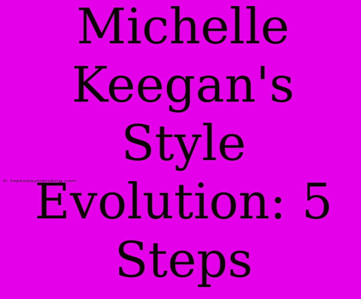 Michelle Keegan's Style Evolution: 5 Steps