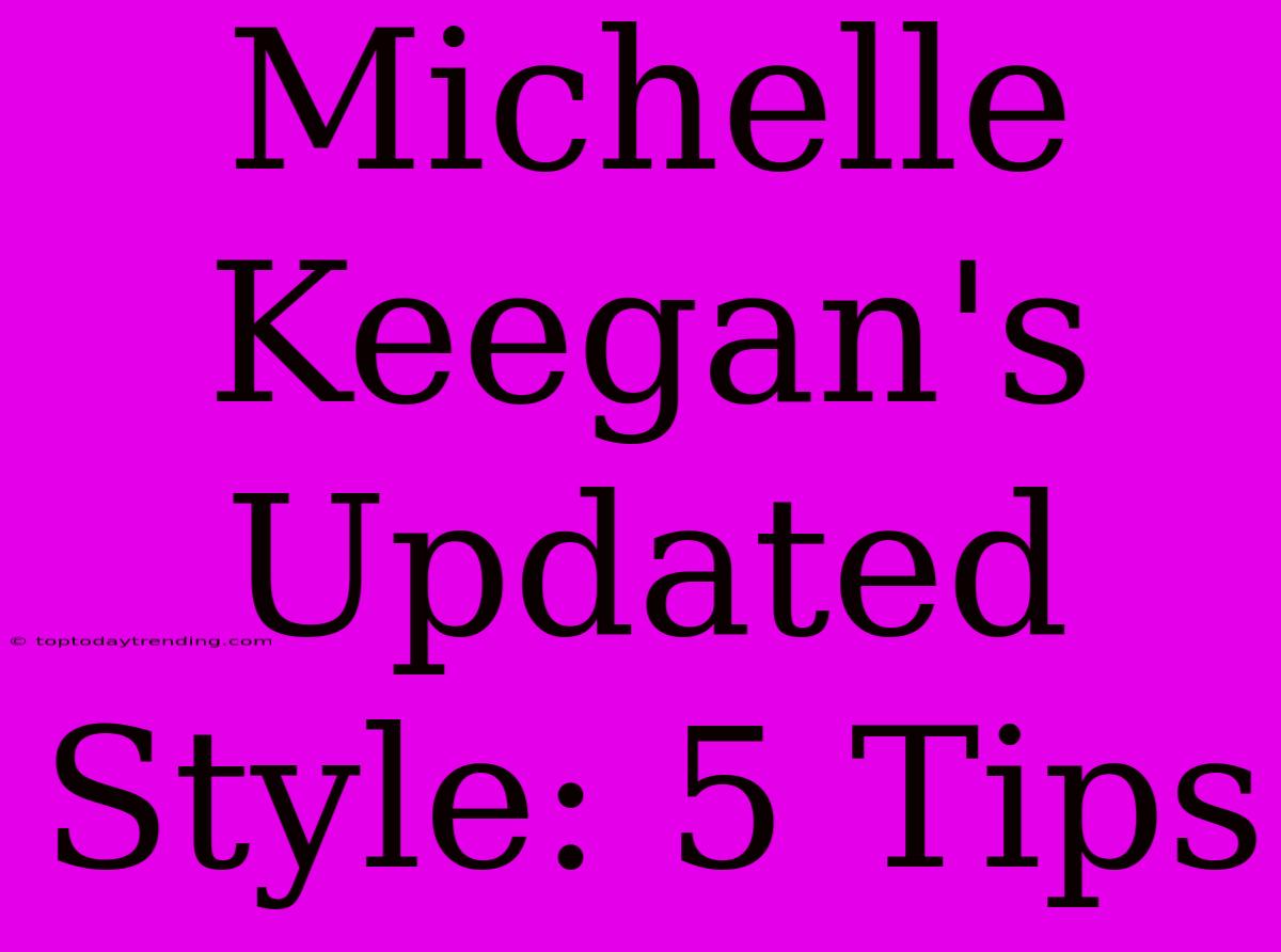 Michelle Keegan's Updated Style: 5 Tips