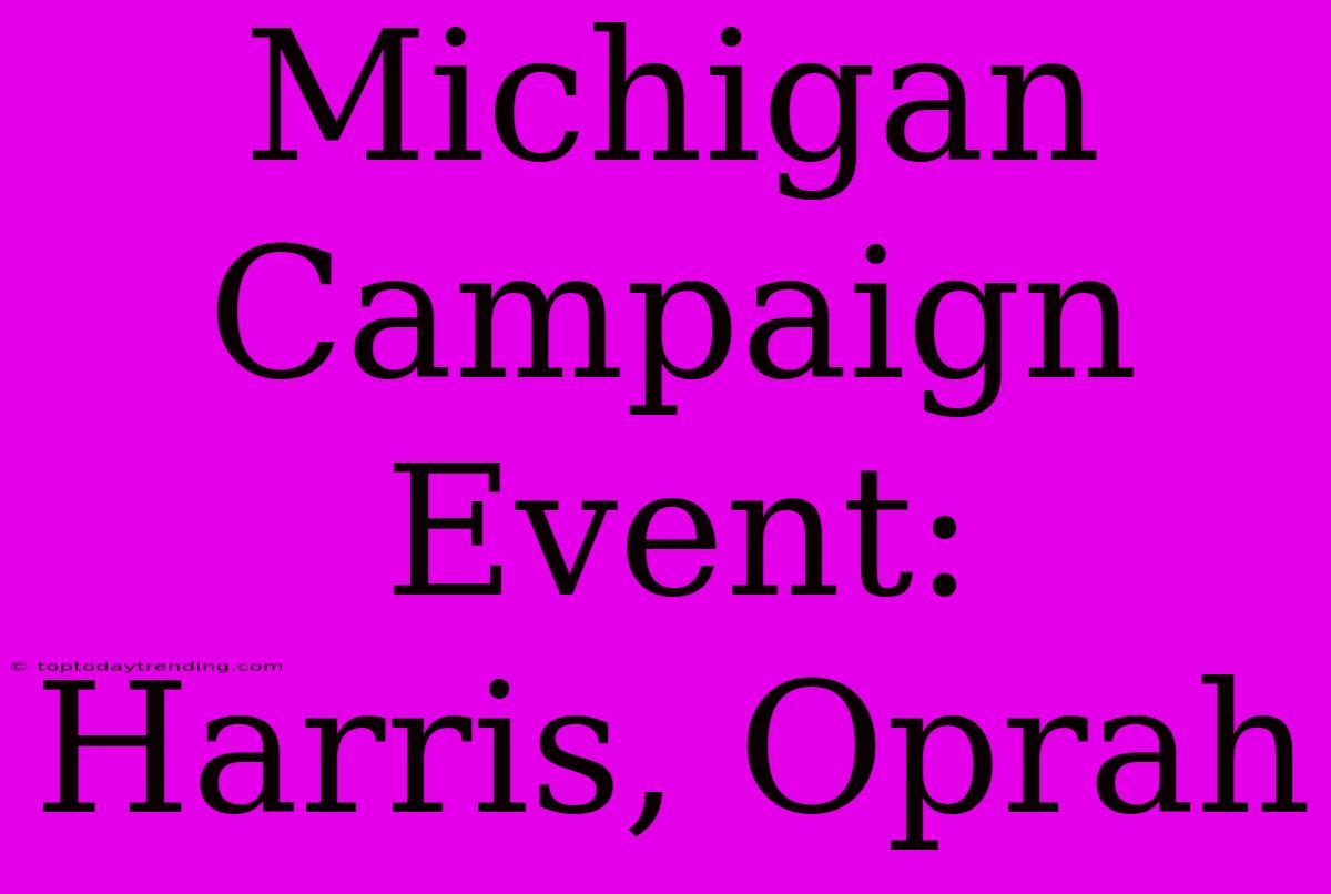 Michigan Campaign Event: Harris, Oprah