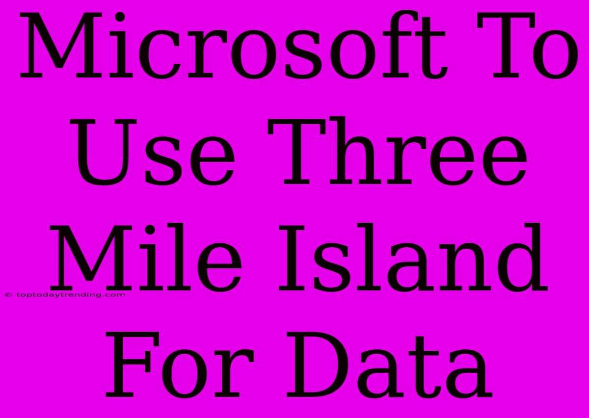 Microsoft To Use Three Mile Island For Data