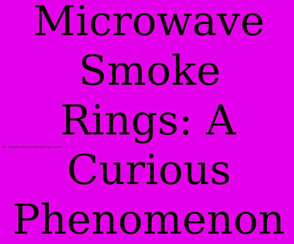 Microwave Smoke Rings: A Curious Phenomenon