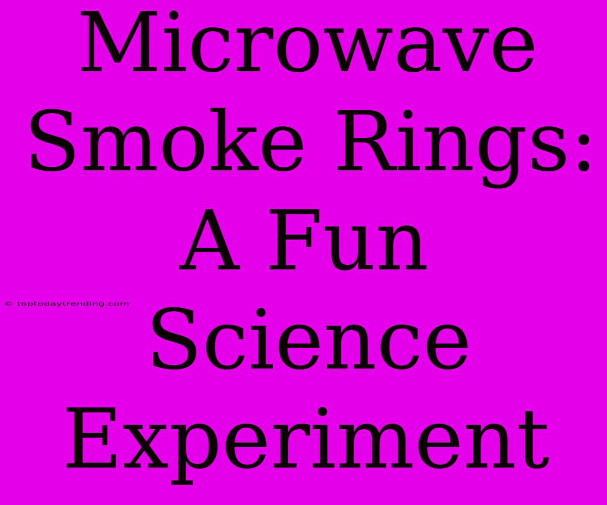 Microwave Smoke Rings: A Fun Science Experiment