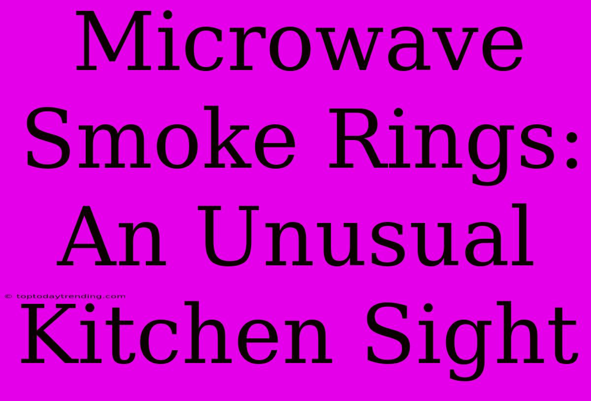 Microwave Smoke Rings: An Unusual Kitchen Sight