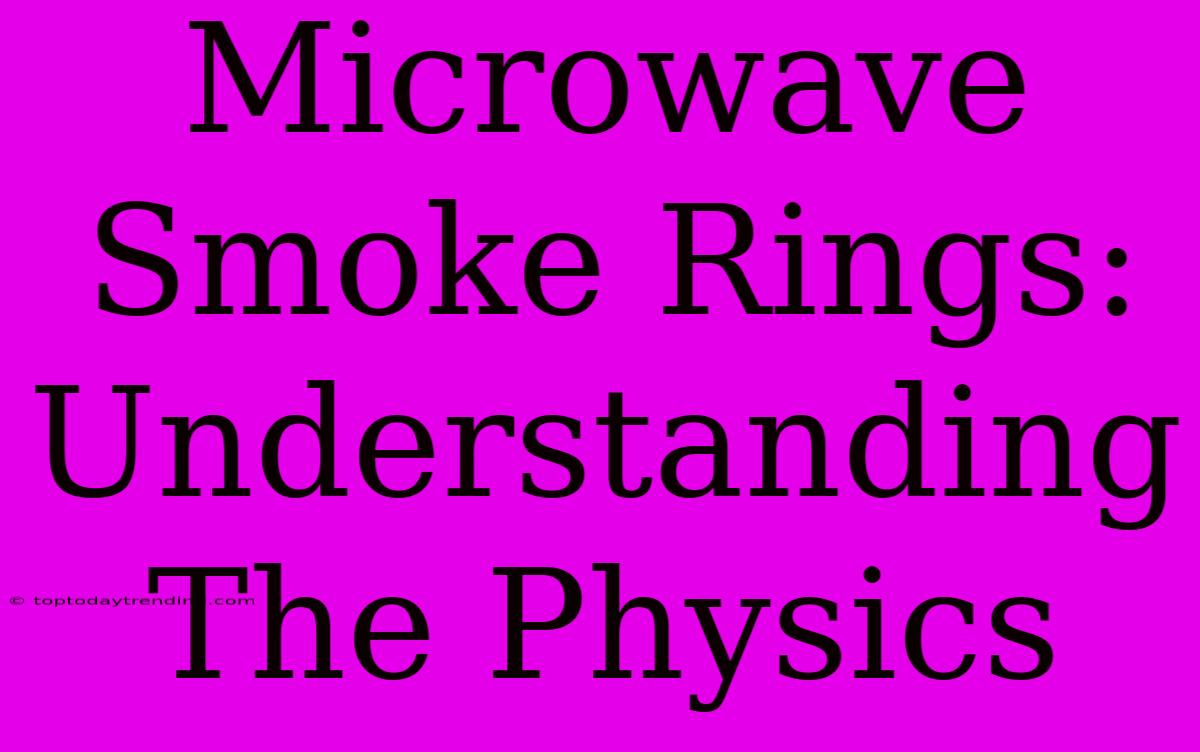 Microwave Smoke Rings: Understanding The Physics