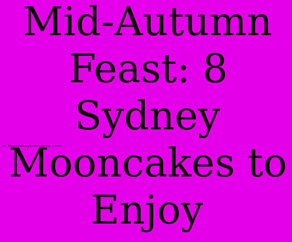 Mid-Autumn Feast: 8 Sydney Mooncakes To Enjoy