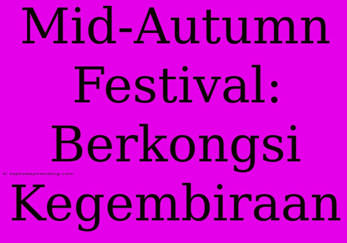 Mid-Autumn Festival: Berkongsi Kegembiraan