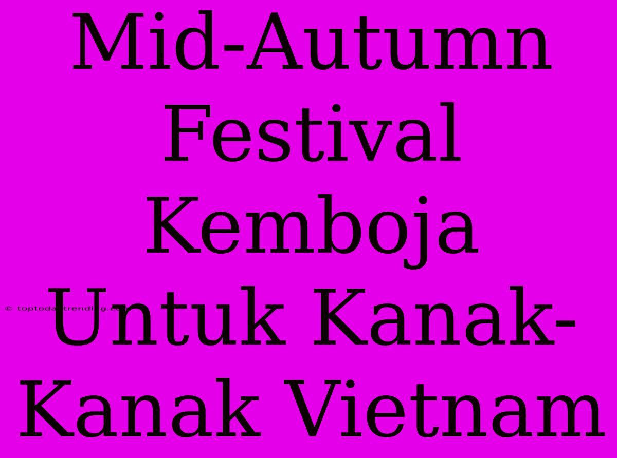 Mid-Autumn Festival Kemboja Untuk Kanak-Kanak Vietnam