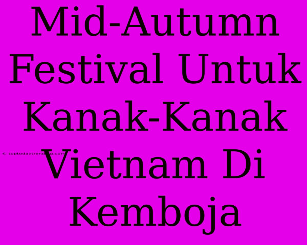 Mid-Autumn Festival Untuk Kanak-Kanak Vietnam Di Kemboja