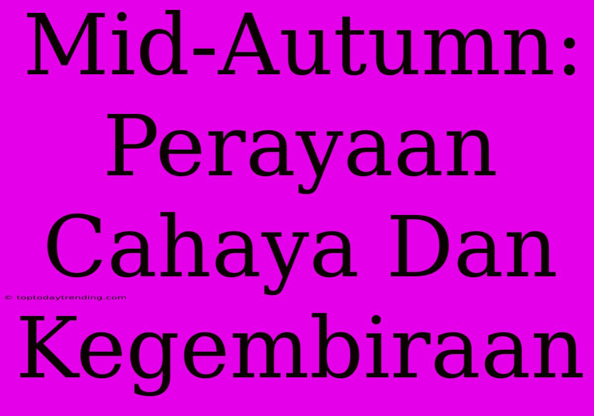 Mid-Autumn: Perayaan Cahaya Dan Kegembiraan