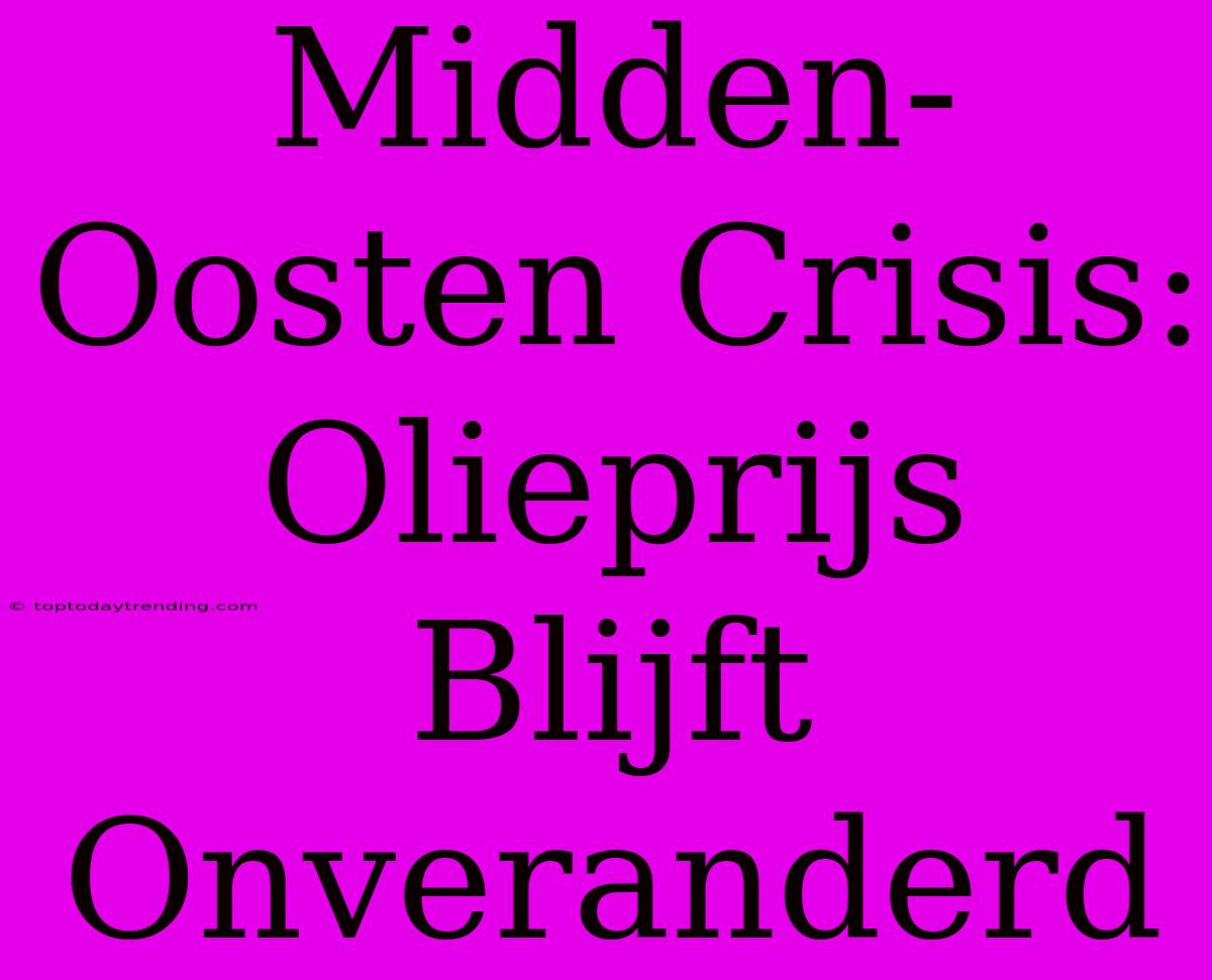 Midden-Oosten Crisis: Olieprijs Blijft Onveranderd