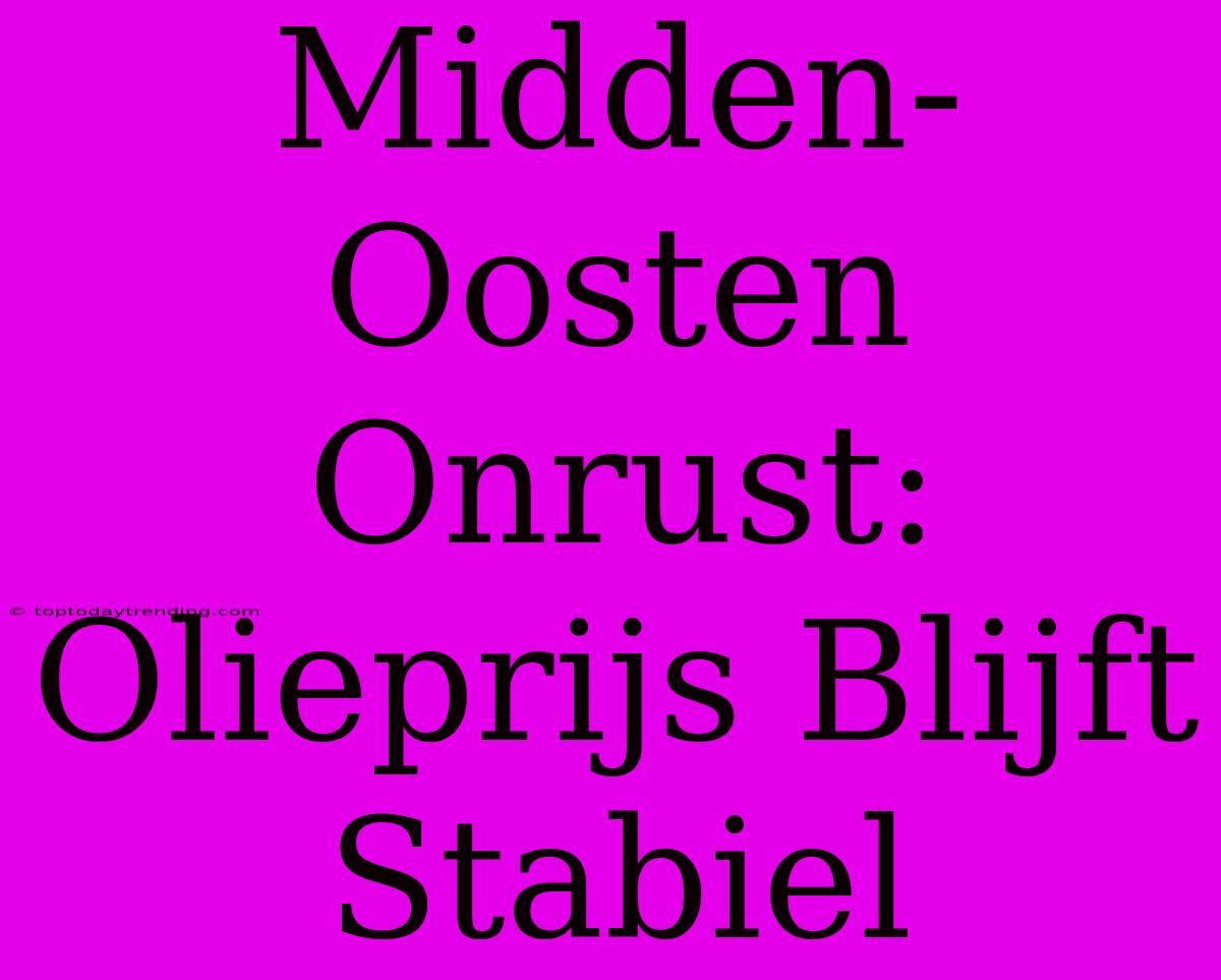 Midden-Oosten Onrust: Olieprijs Blijft Stabiel