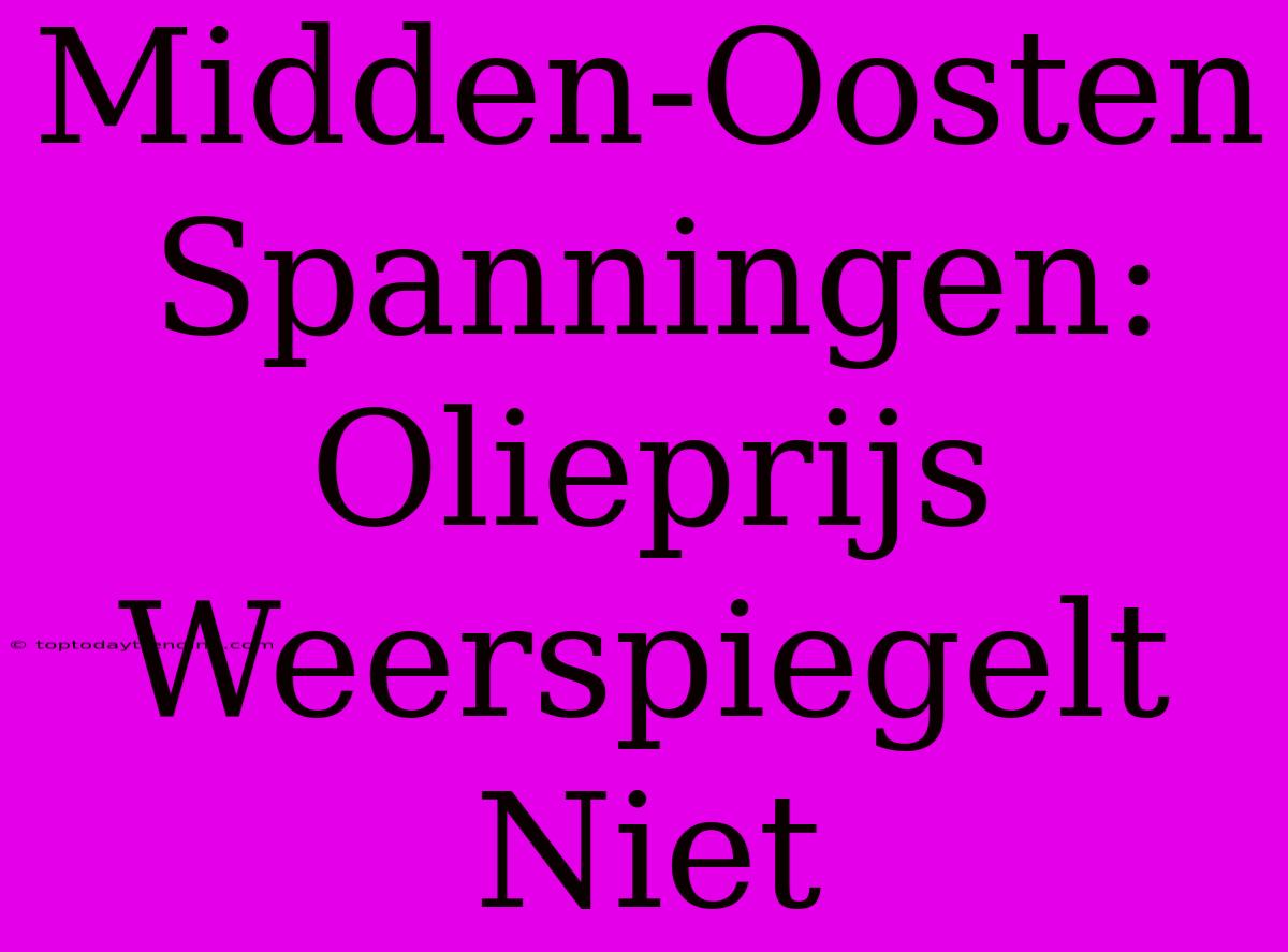 Midden-Oosten Spanningen: Olieprijs Weerspiegelt Niet