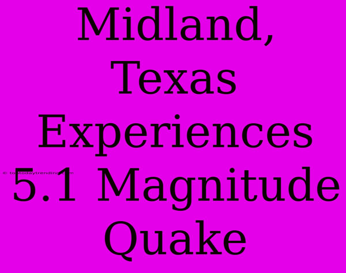 Midland, Texas Experiences 5.1 Magnitude Quake