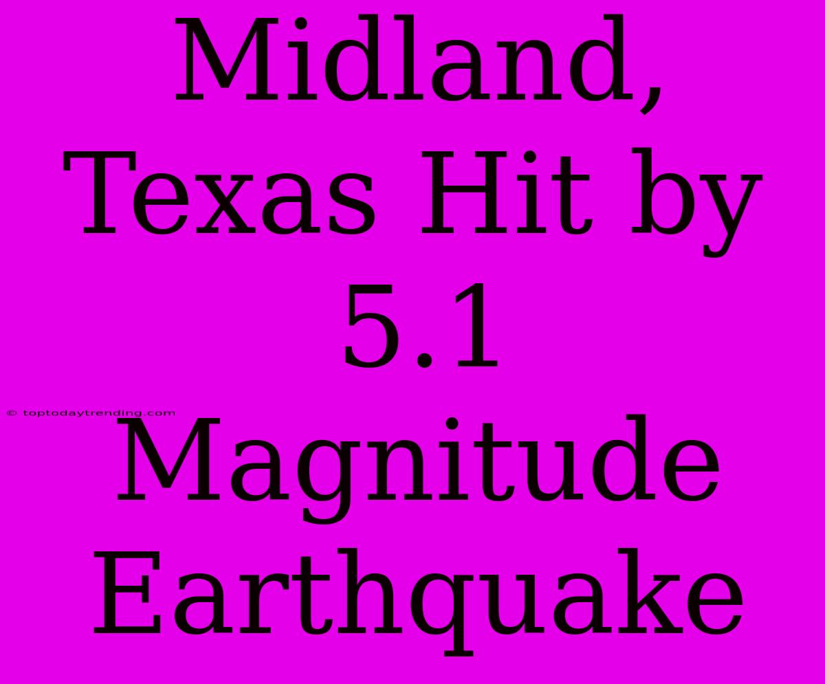 Midland, Texas Hit By 5.1 Magnitude Earthquake