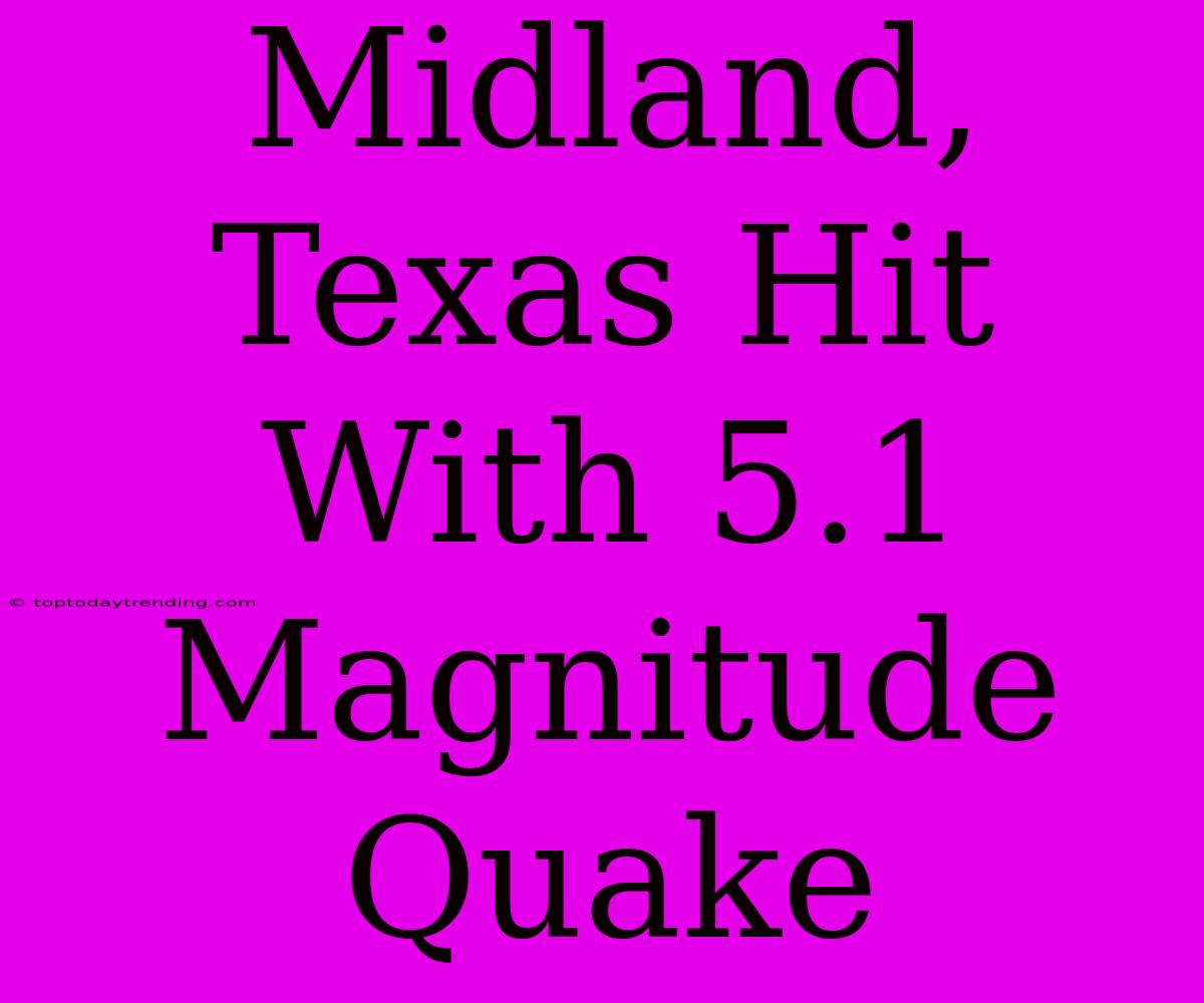 Midland, Texas Hit With 5.1 Magnitude Quake