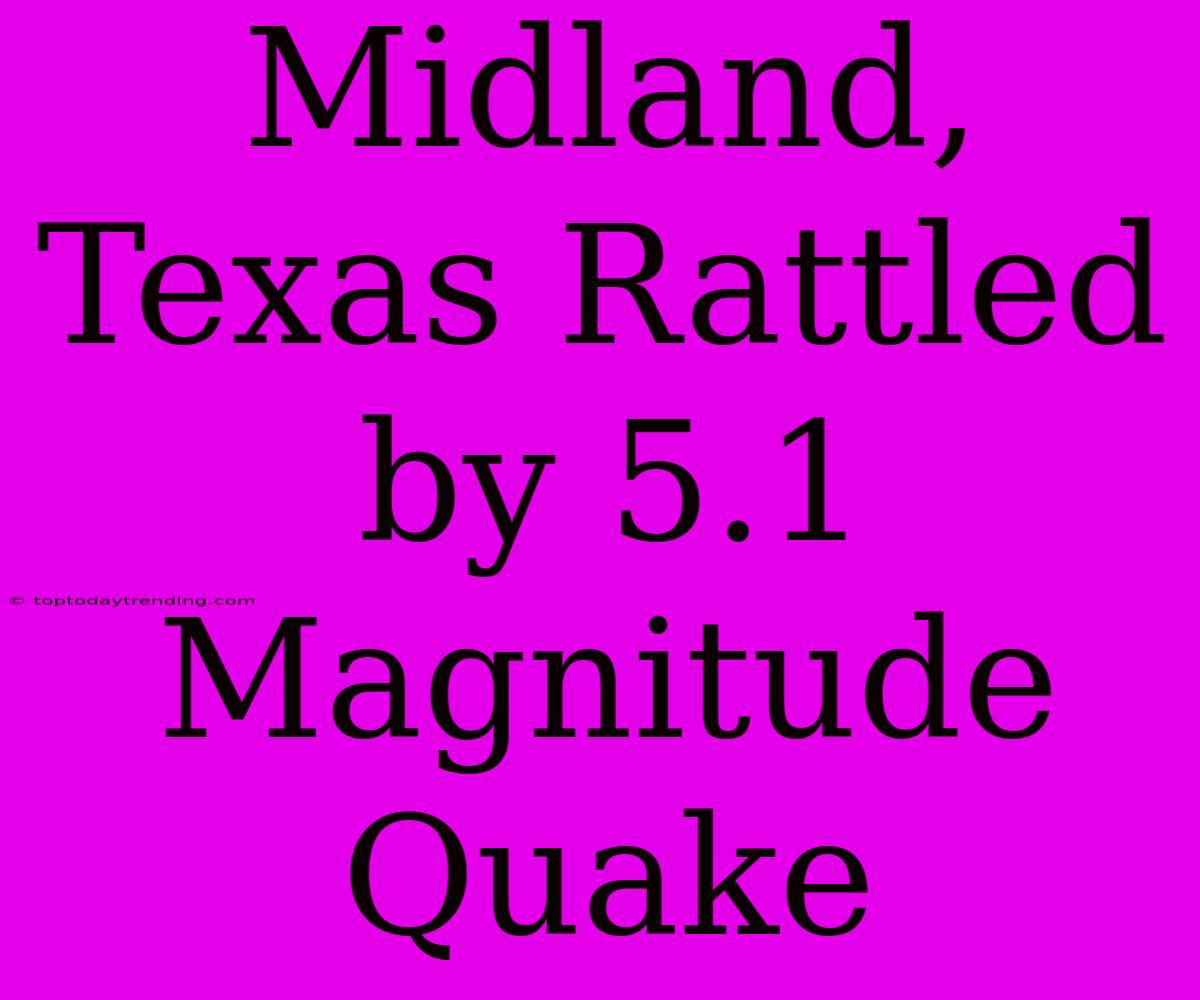 Midland, Texas Rattled By 5.1 Magnitude Quake