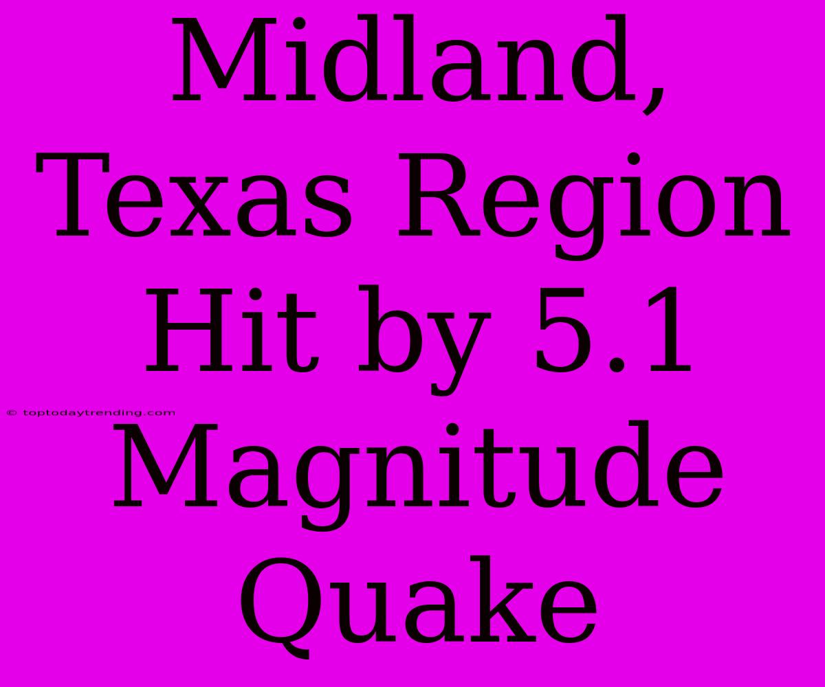 Midland, Texas Region Hit By 5.1 Magnitude Quake