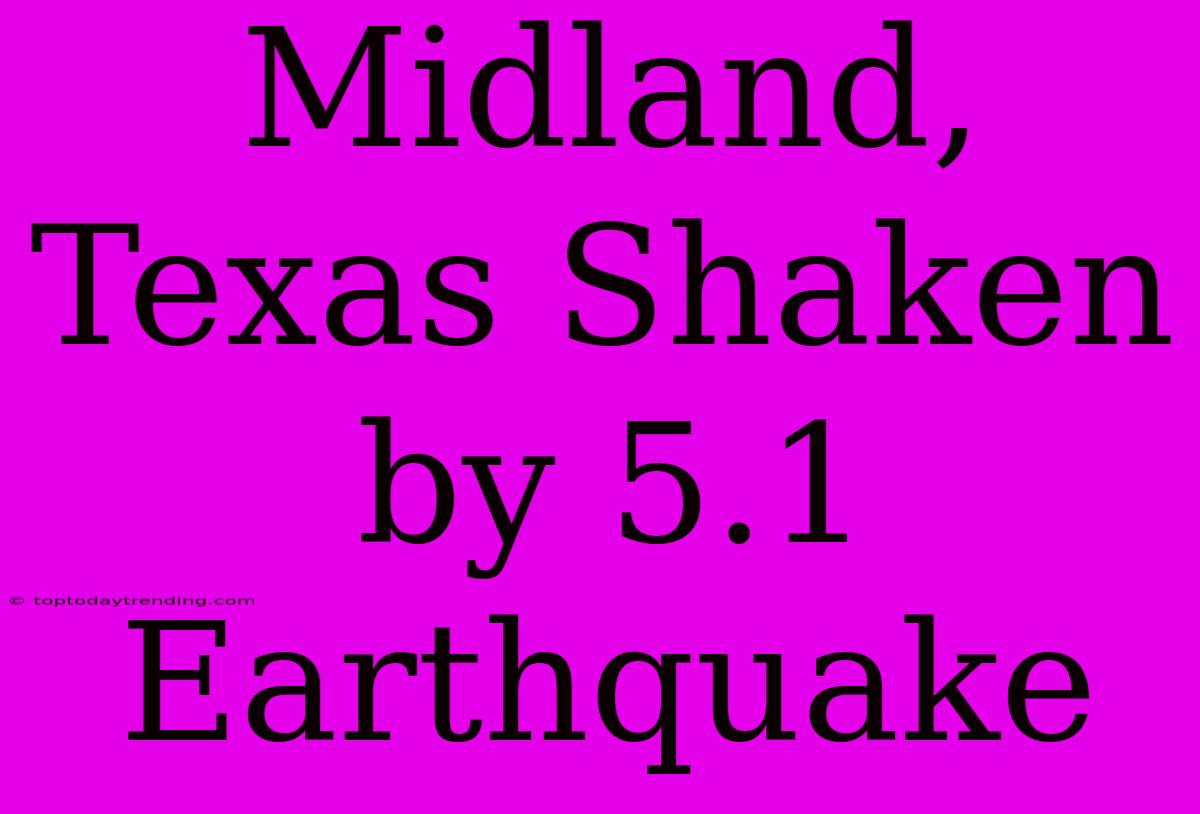 Midland, Texas Shaken By 5.1 Earthquake