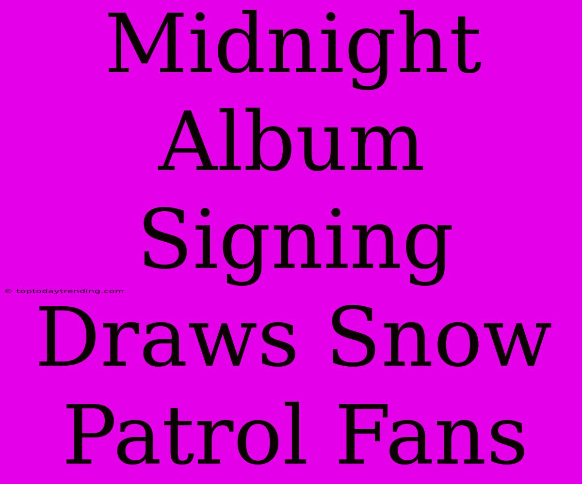 Midnight Album Signing Draws Snow Patrol Fans