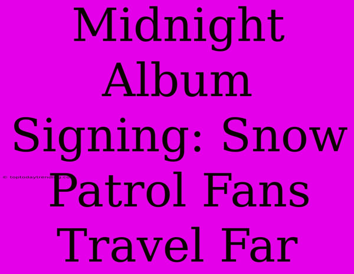 Midnight Album Signing: Snow Patrol Fans Travel Far