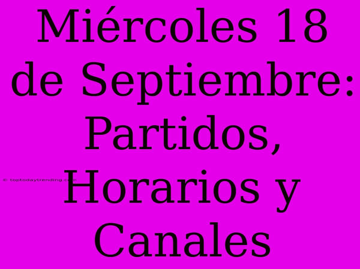 Miércoles 18 De Septiembre: Partidos, Horarios Y Canales