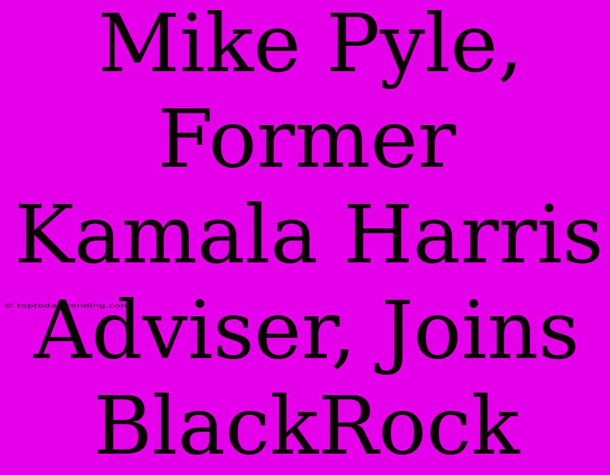 Mike Pyle, Former Kamala Harris Adviser, Joins BlackRock