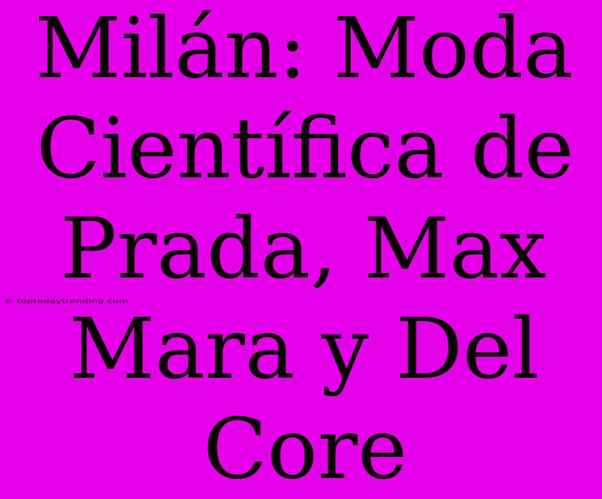 Milán: Moda Científica De Prada, Max Mara Y Del Core