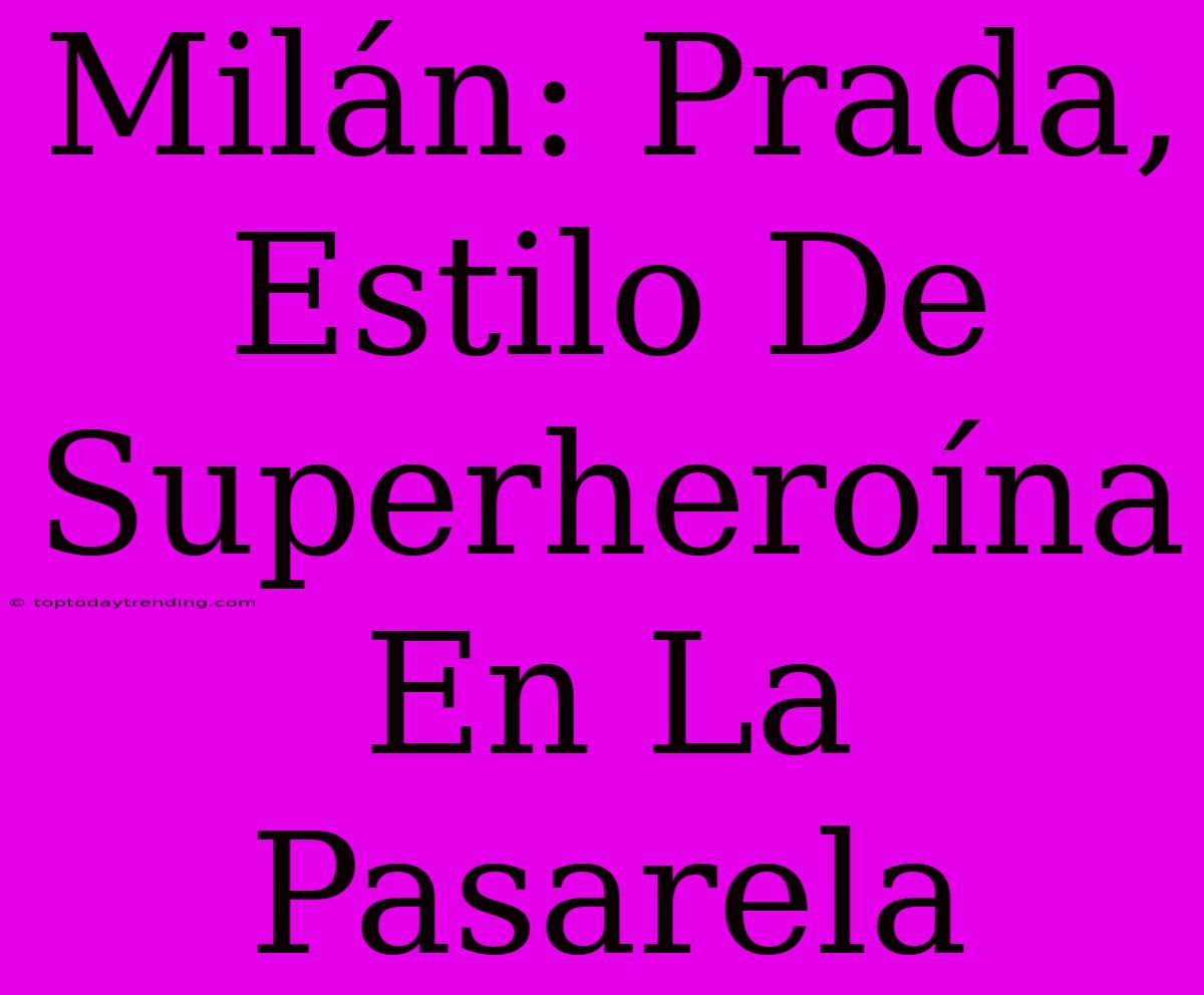 Milán: Prada, Estilo De Superheroína En La Pasarela