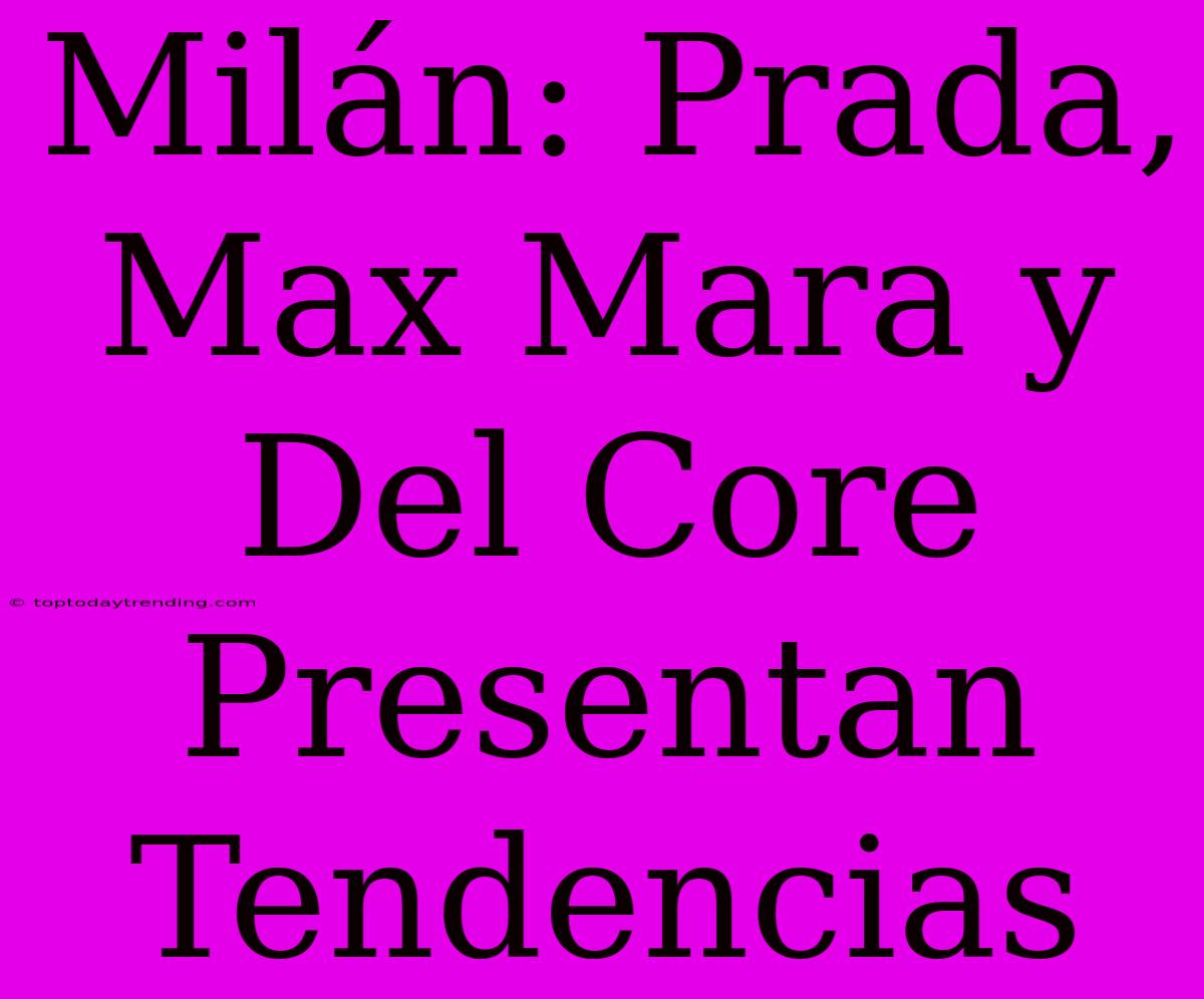 Milán: Prada, Max Mara Y Del Core Presentan Tendencias