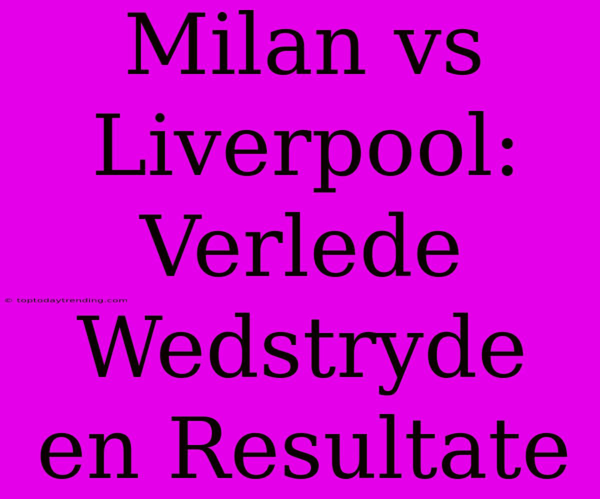 Milan Vs Liverpool: Verlede Wedstryde En Resultate