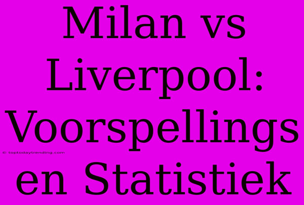 Milan Vs Liverpool: Voorspellings En Statistiek