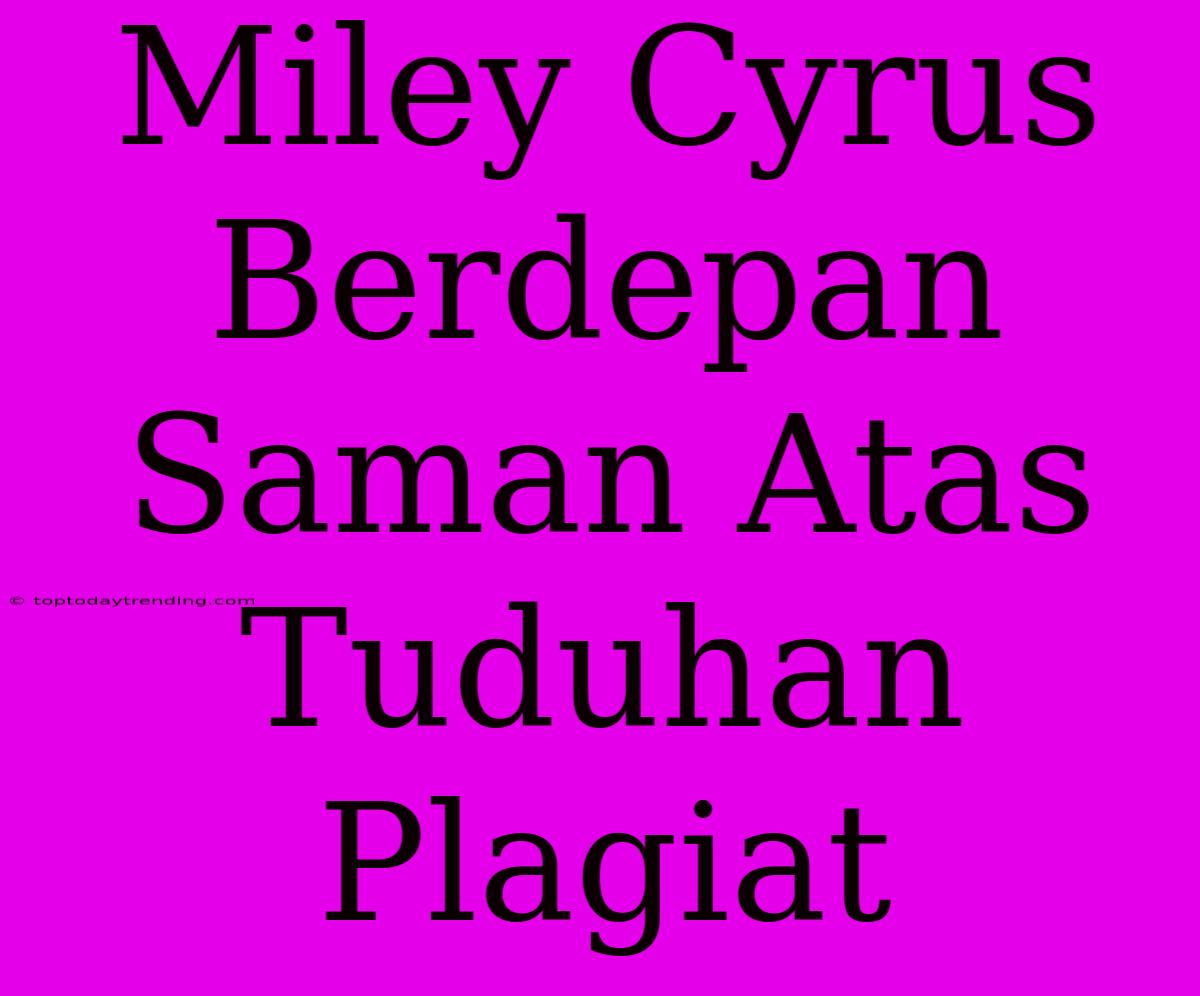 Miley Cyrus Berdepan Saman Atas Tuduhan Plagiat