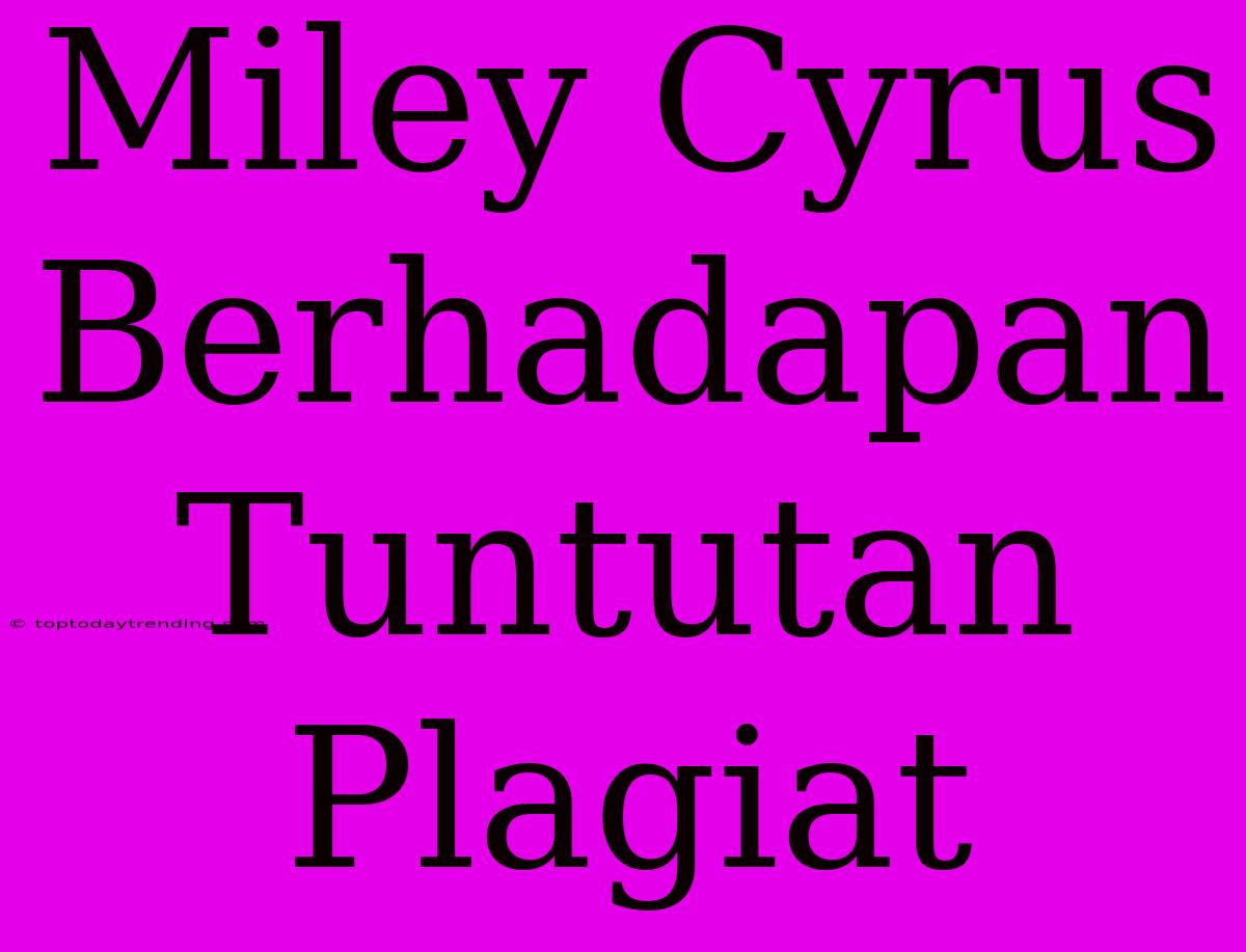 Miley Cyrus Berhadapan Tuntutan Plagiat