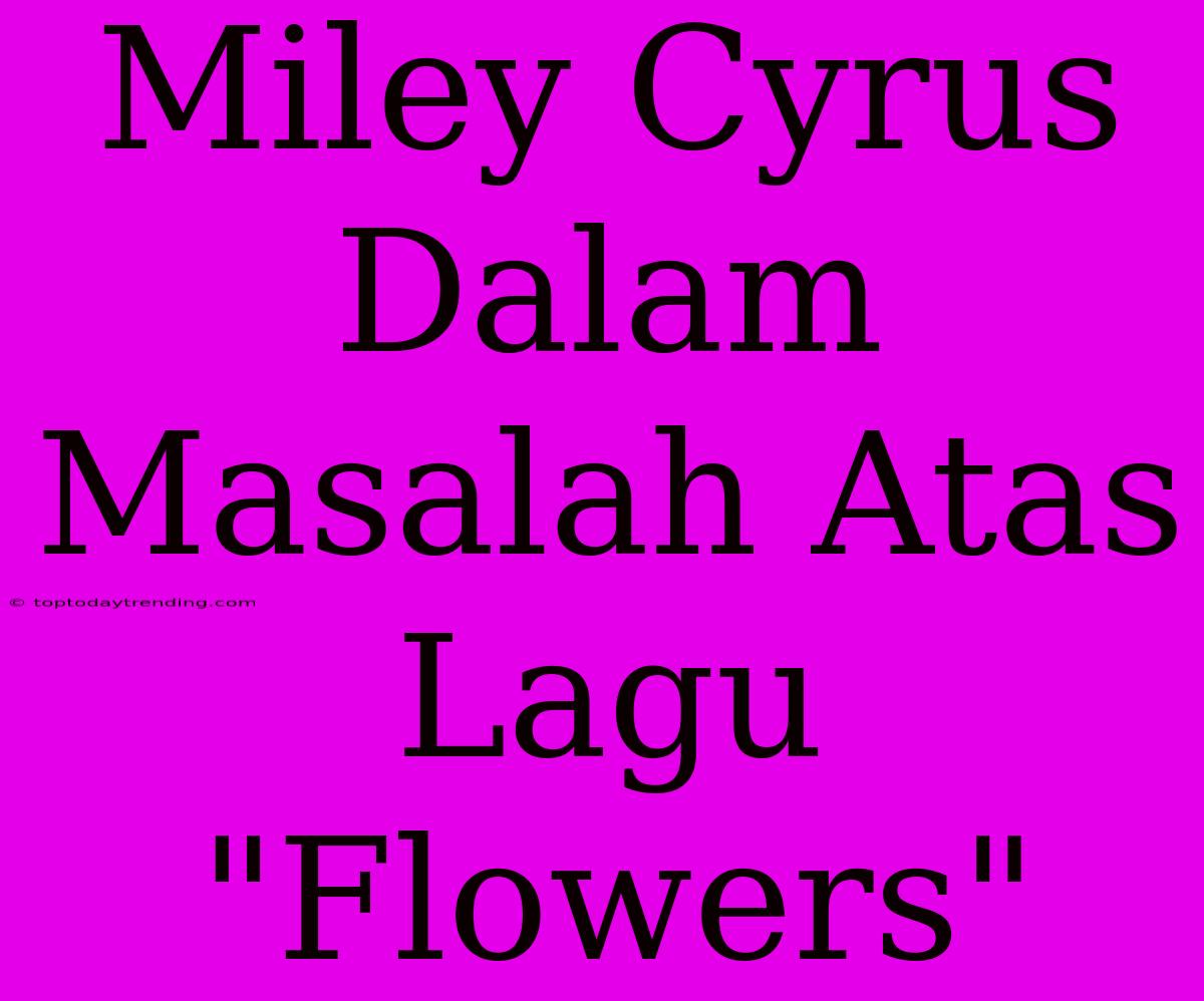 Miley Cyrus Dalam Masalah Atas Lagu 