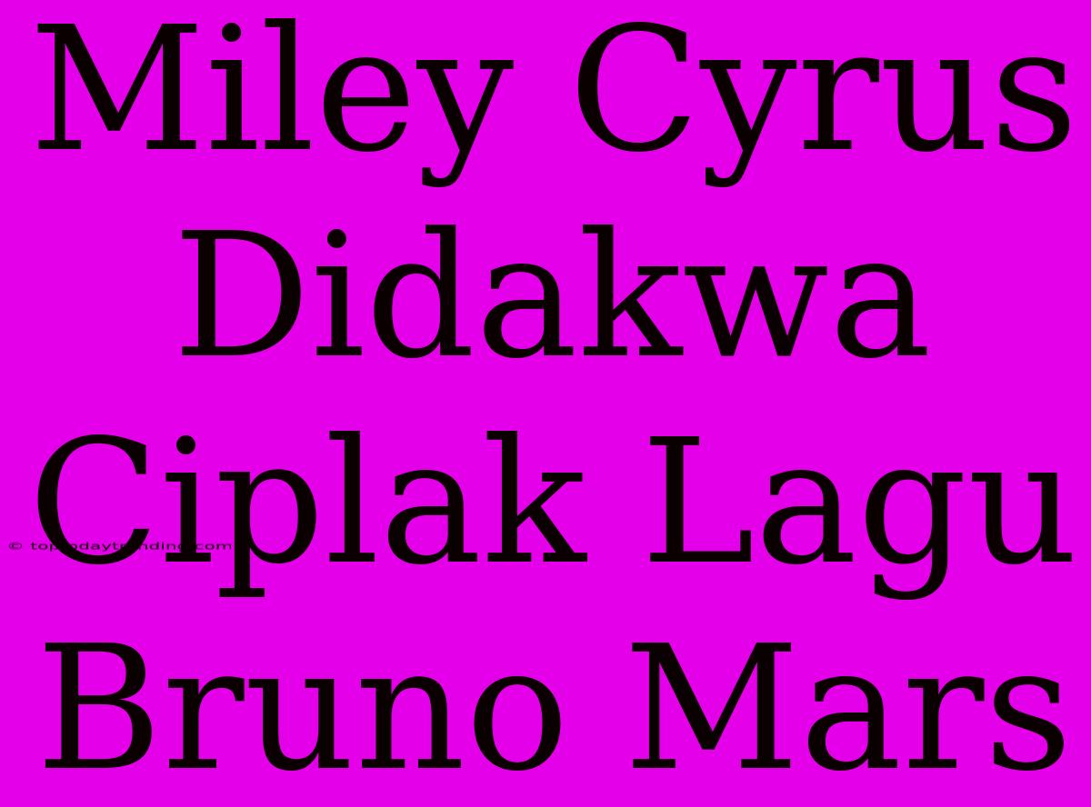 Miley Cyrus Didakwa Ciplak Lagu Bruno Mars