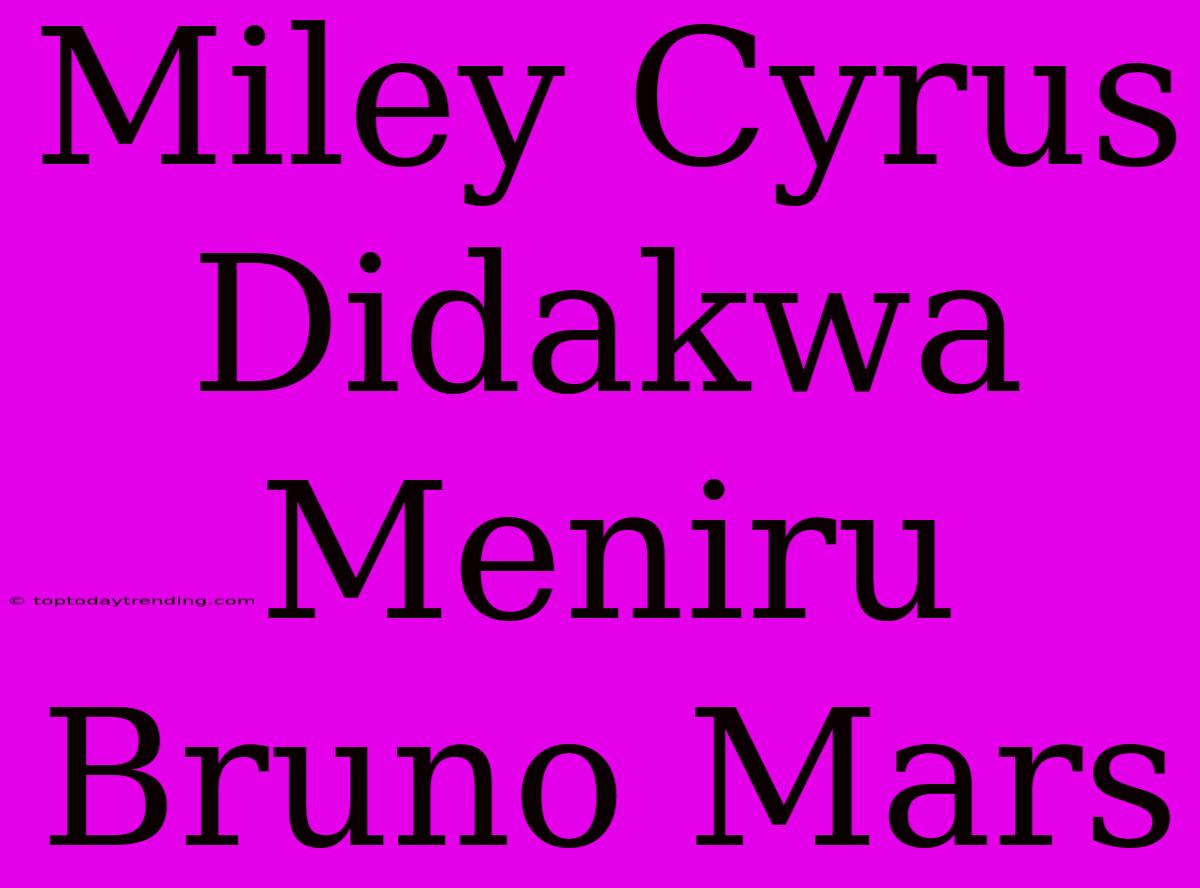 Miley Cyrus Didakwa Meniru Bruno Mars