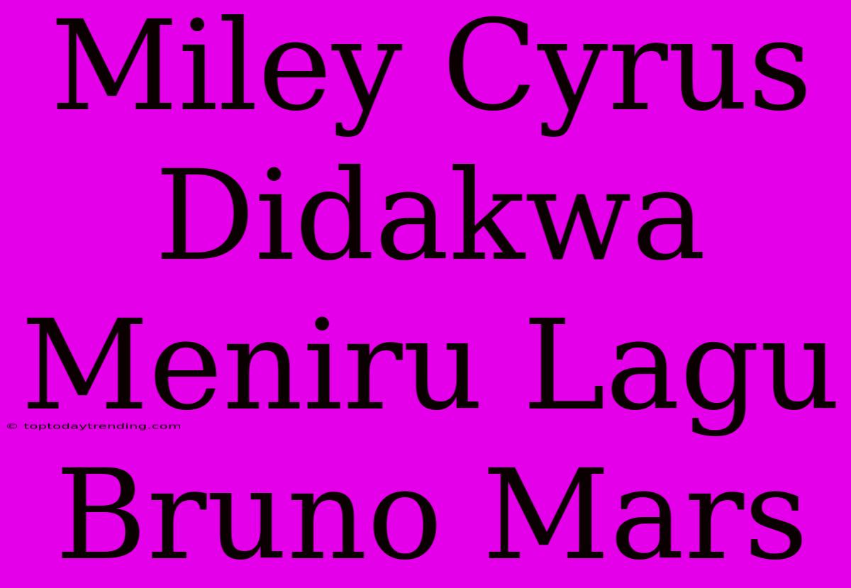 Miley Cyrus Didakwa Meniru Lagu Bruno Mars